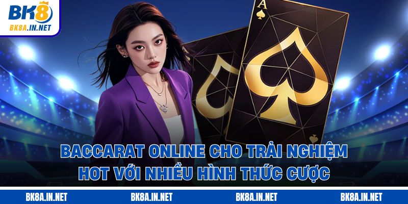 Baccarat online cho trải nghiệm hot với nhiều hình thức cược