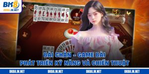 Bài Chắn - Game Bài Phát Triển Kỹ Năng Và Chiến Thuật