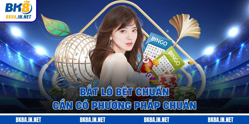 Bắt lô bệt chuẩn cần có phương pháp chuẩn