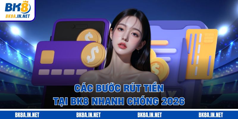 Các bước rút tiền tại BK8 nhanh chóng 2026
