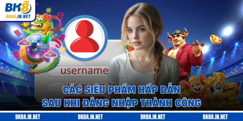 Các siêu phẩm hấp dẫn sau khi đăng nhập thành công