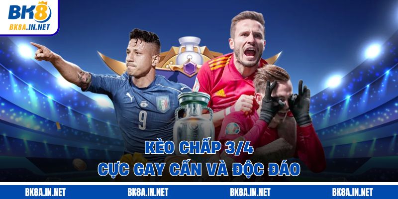 Kèo chấp 3/4 cực gay cấn và độc đáo