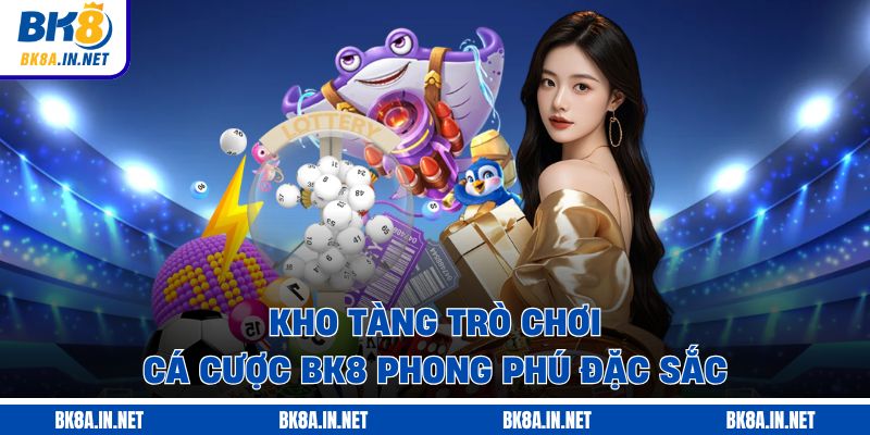 Kho tàng trò chơi cá cược BK8 phong phú đặc sắc