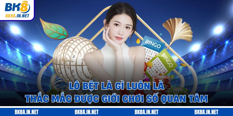 Lô bệt là gì luôn là thắc mắc được giới chơi số quan tâm