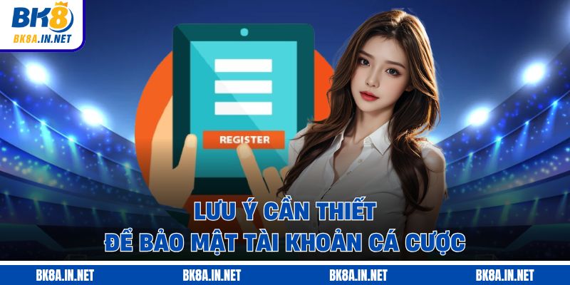 Lưu ý cần thiết để bảo mật tài khoản cá cược