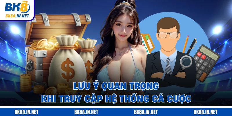Lưu ý quan trọng khi truy cập hệ thống cá cược