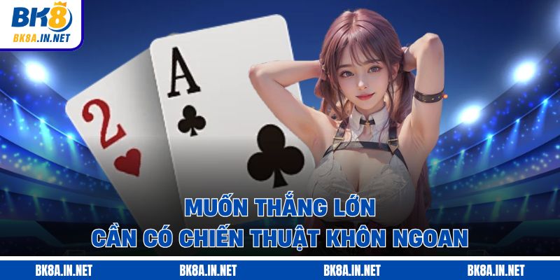 Muốn thắng lớn, cần có chiến thuật khôn ngoan