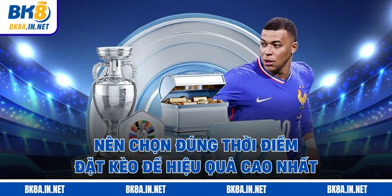 Nên chọn đúng thời điểm đặt kèo để hiệu quả cao nhất