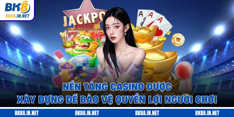 Nền tảng casino được xây dựng để bảo vệ quyền lợi người chơi