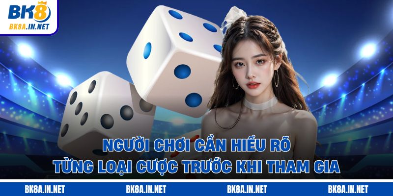 Người chơi cần hiểu rõ từng loại cược trước khi tham gia