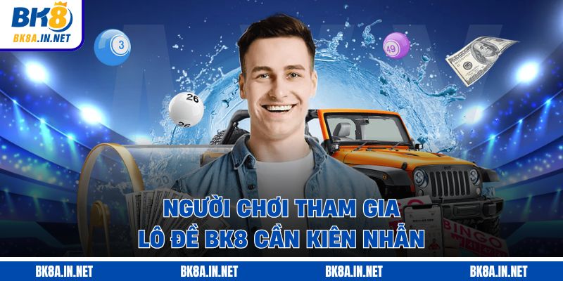  Người chơi tham gia lô đề BK8 cần kiên nhẫn 