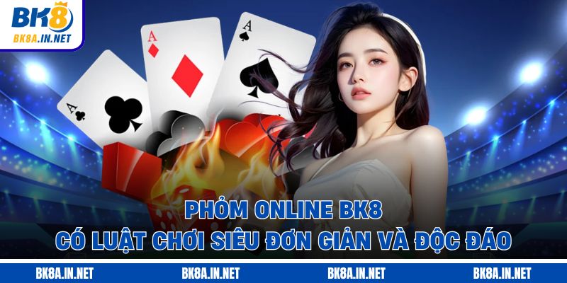Phỏm online BK8 có luật chơi siêu đơn giản và độc đáo