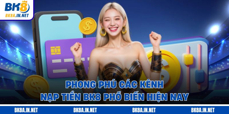 Phong phú các kênh nạp tiền BK8 phổ biến hiện nay