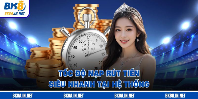 Tốc độ nạp rút tiền siêu nhanh tại hệ thống BK8