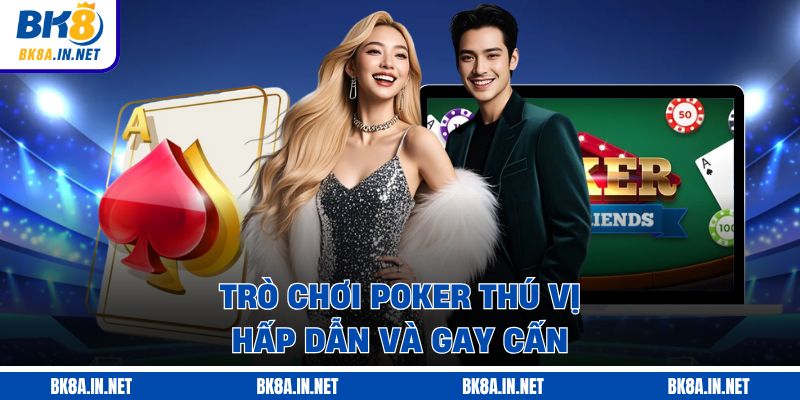 Trò chơi Poker thú vị, hấp dẫn và gay cấn